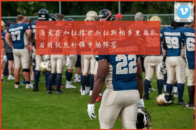 马竞在加拉格尔和拉斯帕多里离队后将优先补强中场阵容