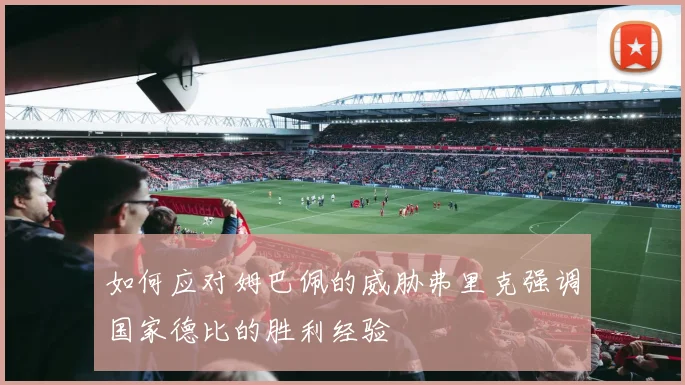 如何应对姆巴佩的威胁弗里克强调国家德比的胜利经验