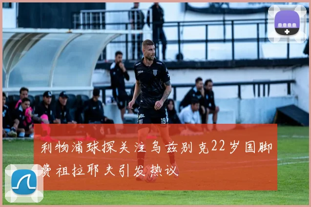 利物浦球探关注乌兹别克22岁国脚费祖拉耶夫引发热议