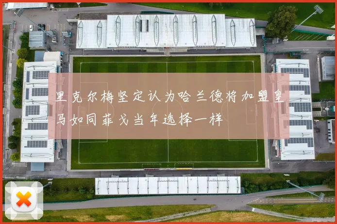 里克尔梅坚定认为哈兰德将加盟皇马如同菲戈当年选择一样