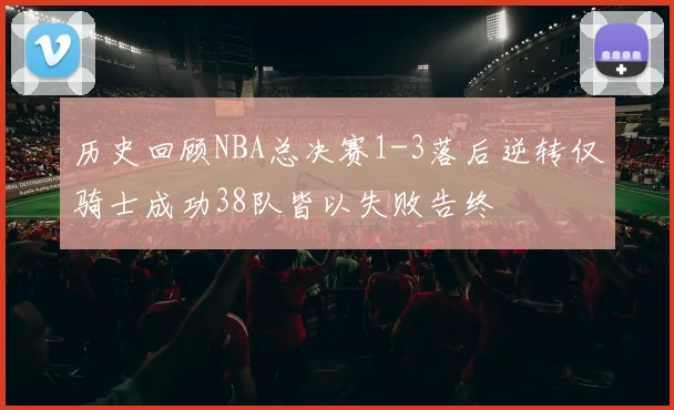历史回顾NBA总决赛1-3落后逆转仅骑士成功38队皆以失败告终