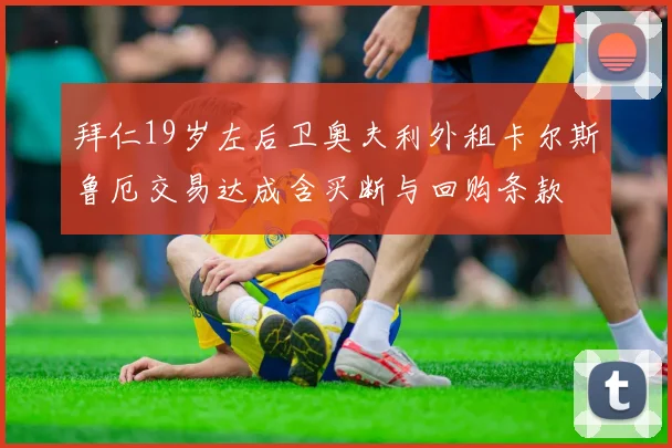 拜仁19岁左后卫奥夫利外租卡尔斯鲁厄交易达成含买断与回购条款