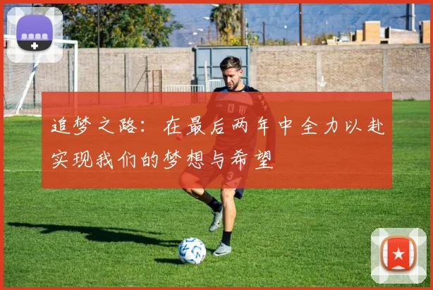 追梦之路：在最后两年中全力以赴实现我们的梦想与希望