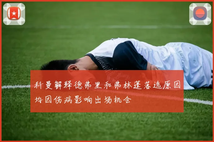 科曼解释德弗里和弗林蓬落选原因均因伤病影响出场机会
