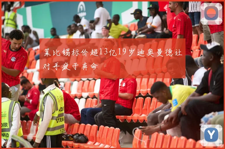莱比锡标价超13亿19岁迪奥曼德让对手疲于奔命