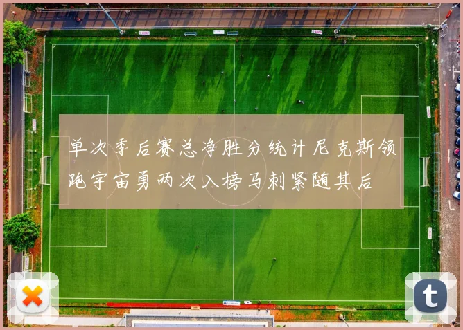 单次季后赛总净胜分统计尼克斯领跑宇宙勇两次入榜马刺紧随其后