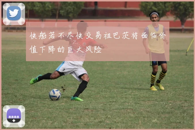 快船若不尽快交易祖巴茨将面临价值下降的巨大风险
